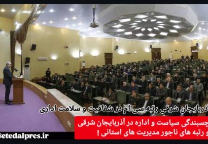 چسبندگی سیاست و اداره در آذربایجان شرقی و رتبه های ناجور مدیریت های استانی