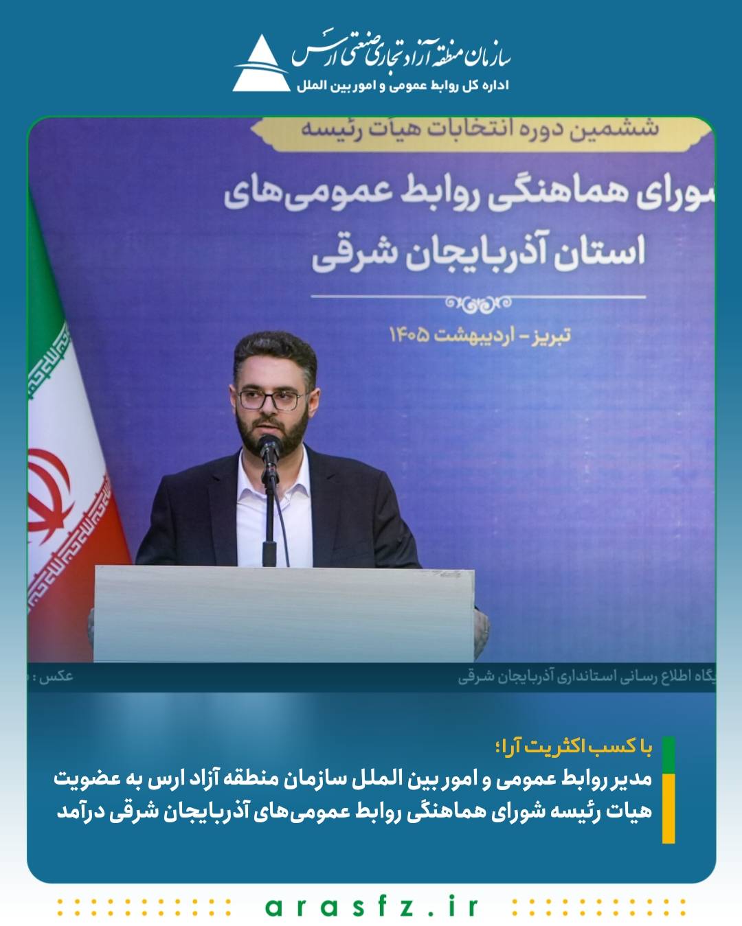 مدیر روابط عمومی و امور بین الملل سازمان منطقه آزاد ارس به عضویت هیات رئیسه شورای هماهنگی روابط عمومی‌های آذربایجان شرقی درآمد